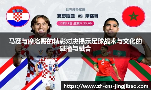 马赛与摩洛哥的精彩对决揭示足球战术与文化的碰撞与融合